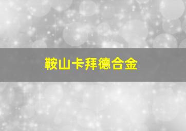 鞍山卡拜德合金