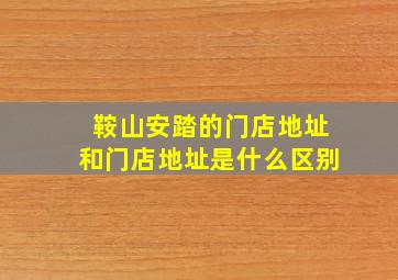 鞍山安踏的门店地址和门店地址是什么区别