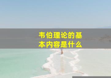 韦伯理论的基本内容是什么