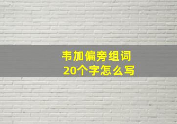 韦加偏旁组词20个字怎么写