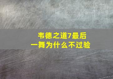 韦德之道7最后一舞为什么不过验