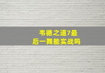 韦德之道7最后一舞能实战吗