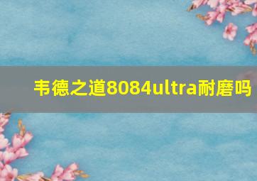 韦德之道8084ultra耐磨吗