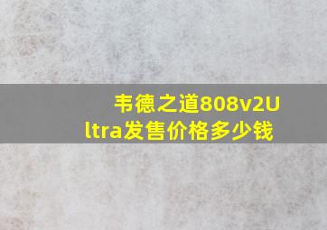 韦德之道808v2Ultra发售价格多少钱