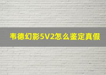 韦德幻影5V2怎么鉴定真假