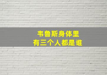 韦鲁斯身体里有三个人都是谁