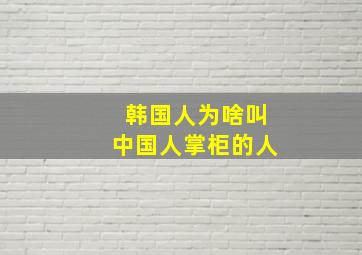 韩国人为啥叫中国人掌柜的人