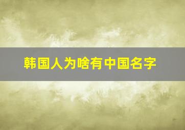 韩国人为啥有中国名字