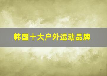 韩国十大户外运动品牌