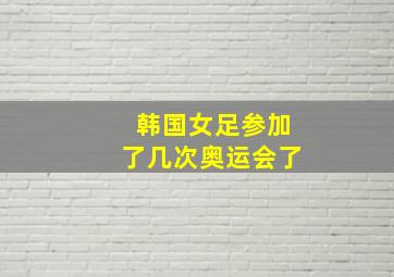 韩国女足参加了几次奥运会了