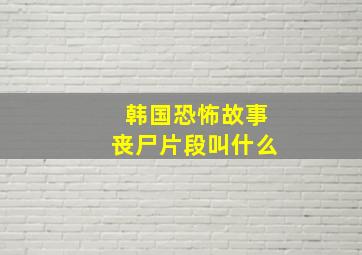 韩国恐怖故事丧尸片段叫什么