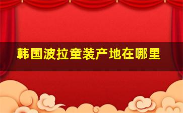 韩国波拉童装产地在哪里