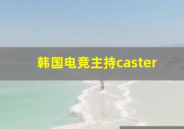 韩国电竞主持caster