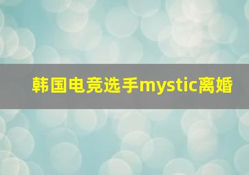 韩国电竞选手mystic离婚