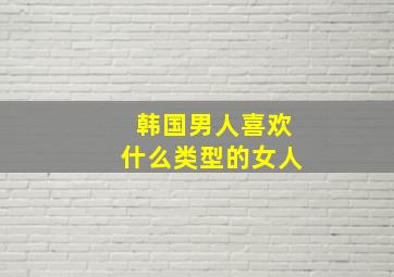 韩国男人喜欢什么类型的女人