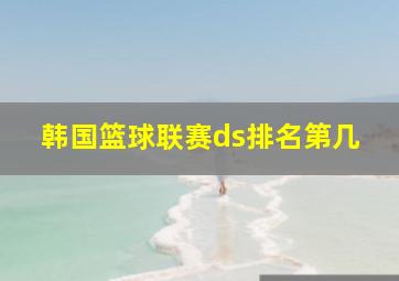 韩国篮球联赛ds排名第几