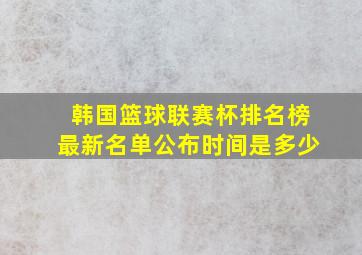 韩国篮球联赛杯排名榜最新名单公布时间是多少