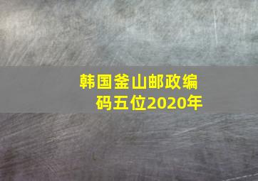 韩国釜山邮政编码五位2020年