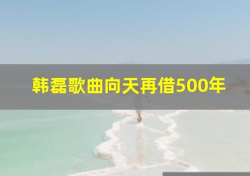 韩磊歌曲向天再借500年