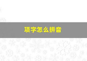 项字怎么拼音