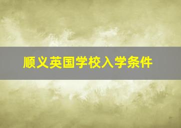 顺义英国学校入学条件