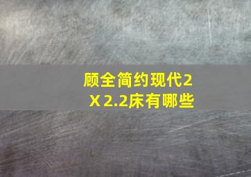 顾全简约现代2Ⅹ2.2床有哪些