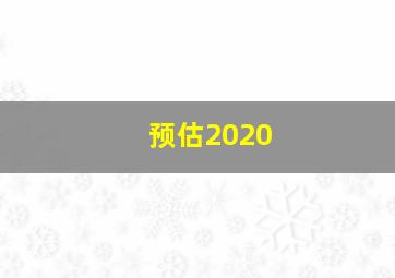 预估2020