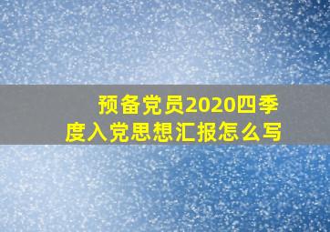 预备党员2020四季度入党思想汇报怎么写