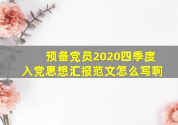 预备党员2020四季度入党思想汇报范文怎么写啊