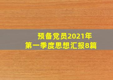 预备党员2021年第一季度思想汇报8篇