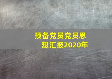 预备党员党员思想汇报2020年