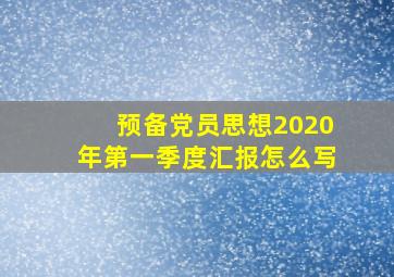 预备党员思想2020年第一季度汇报怎么写