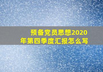 预备党员思想2020年第四季度汇报怎么写