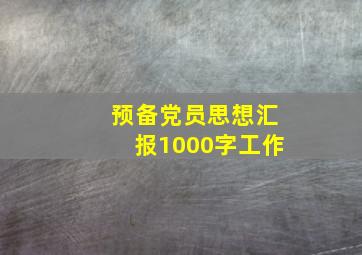 预备党员思想汇报1000字工作