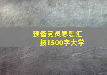 预备党员思想汇报1500字大学