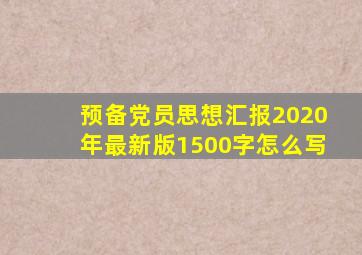 预备党员思想汇报2020年最新版1500字怎么写