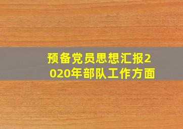 预备党员思想汇报2020年部队工作方面