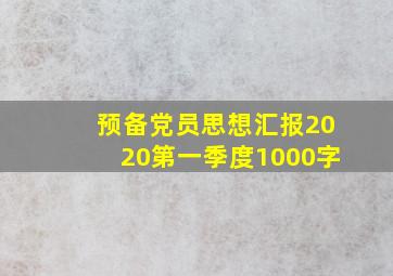 预备党员思想汇报2020第一季度1000字