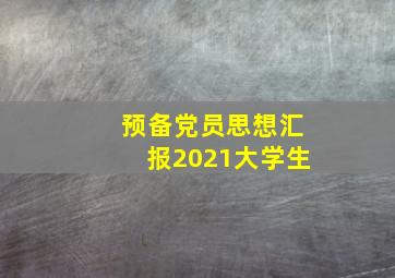 预备党员思想汇报2021大学生