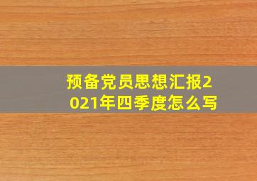 预备党员思想汇报2021年四季度怎么写