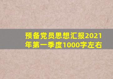 预备党员思想汇报2021年第一季度1000字左右