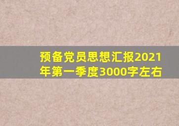 预备党员思想汇报2021年第一季度3000字左右