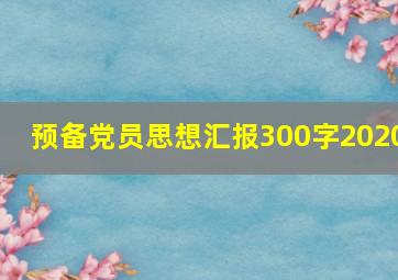 预备党员思想汇报300字2020