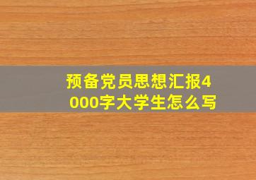 预备党员思想汇报4000字大学生怎么写