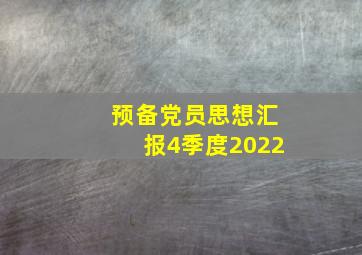 预备党员思想汇报4季度2022