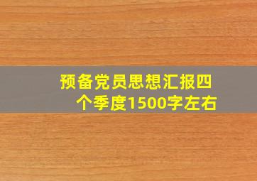 预备党员思想汇报四个季度1500字左右