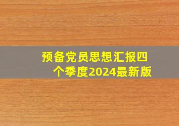 预备党员思想汇报四个季度2024最新版