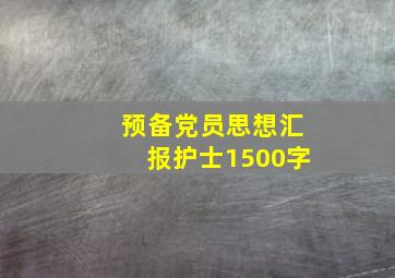 预备党员思想汇报护士1500字