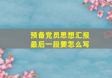 预备党员思想汇报最后一段要怎么写