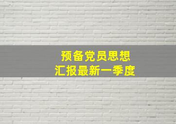 预备党员思想汇报最新一季度